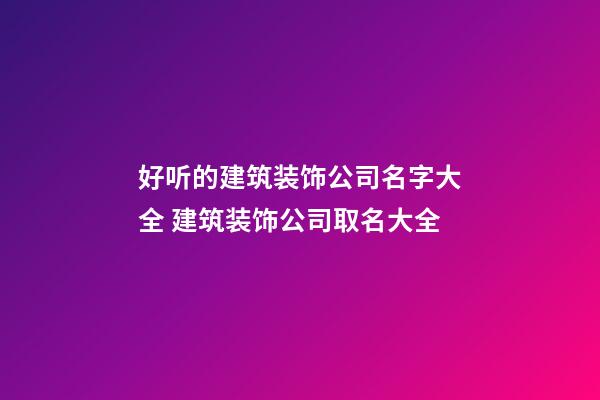 好听的建筑装饰公司名字大全 建筑装饰公司取名大全-第1张-公司起名-玄机派